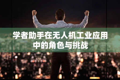 学者助手在无人机工业应用中的角色与挑战
