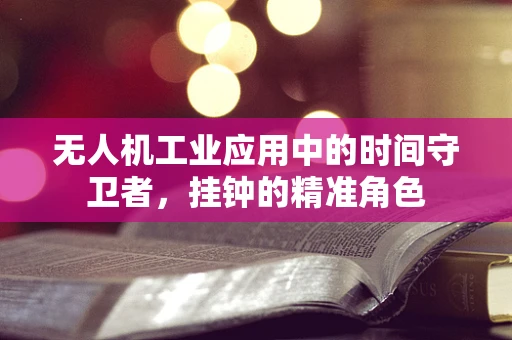 无人机工业应用中的时间守卫者，挂钟的精准角色