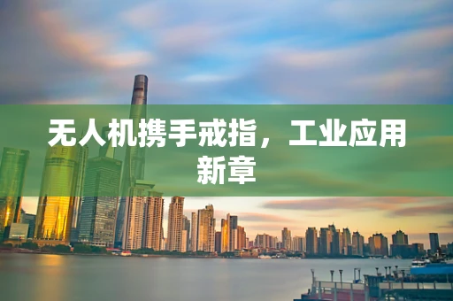 无人机携手戒指，工业应用新章