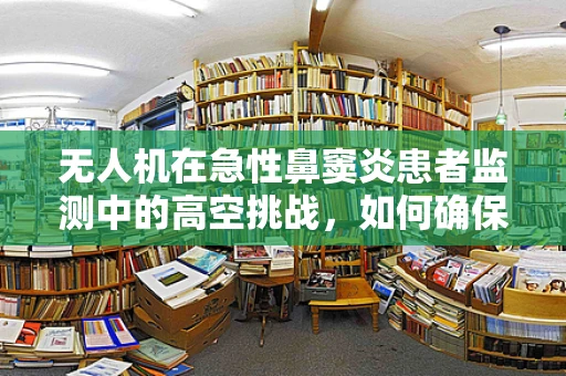 无人机在急性鼻窦炎患者监测中的高空挑战，如何确保数据准确无误？