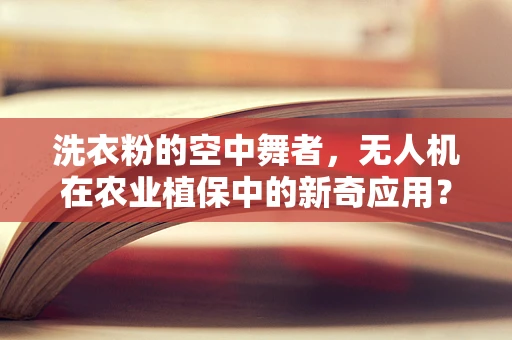 洗衣粉的空中舞者，无人机在农业植保中的新奇应用？