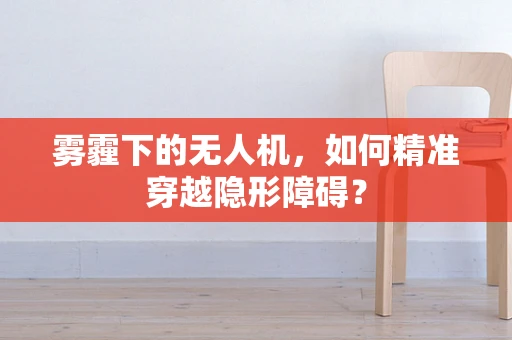 雾霾下的无人机，如何精准穿越隐形障碍？