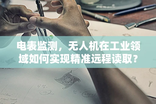 电表监测，无人机在工业领域如何实现精准远程读取？
