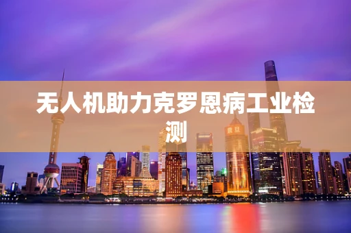 无人机助力克罗恩病工业检测