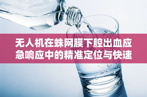 无人机在蛛网膜下腔出血应急响应中的精准定位与快速救援能力探讨