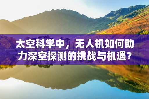 太空科学中，无人机如何助力深空探测的挑战与机遇？