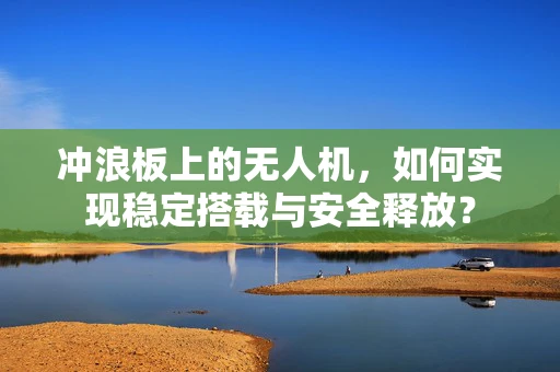 冲浪板上的无人机，如何实现稳定搭载与安全释放？