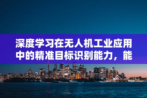 深度学习在无人机工业应用中的精准目标识别能力，能否超越人类专家的水平？