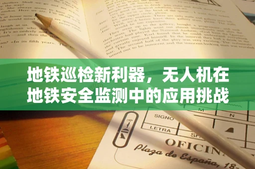 地铁巡检新利器，无人机在地铁安全监测中的应用挑战