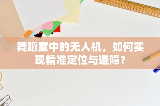 舞蹈室中的无人机，如何实现精准定位与避障？