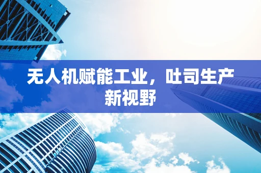 无人机赋能工业，吐司生产新视野