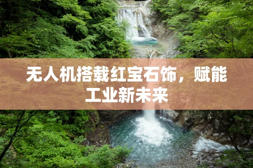 无人机搭载红宝石饰，赋能工业新未来