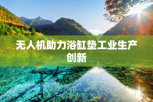 无人机助力浴缸垫工业生产创新