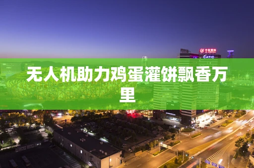 无人机助力鸡蛋灌饼飘香万里