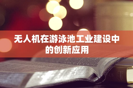 无人机在游泳池工业建设中的创新应用