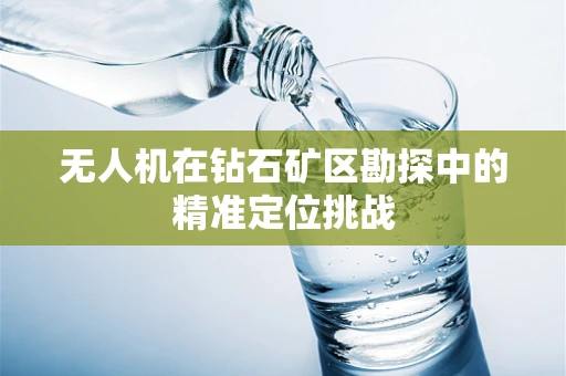 无人机在钻石矿区勘探中的精准定位挑战