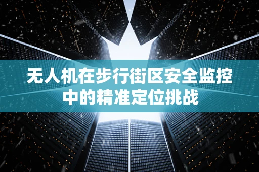 无人机在步行街区安全监控中的精准定位挑战