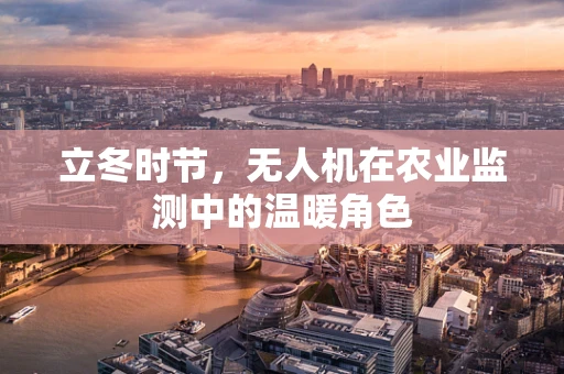 立冬时节，无人机在农业监测中的温暖角色