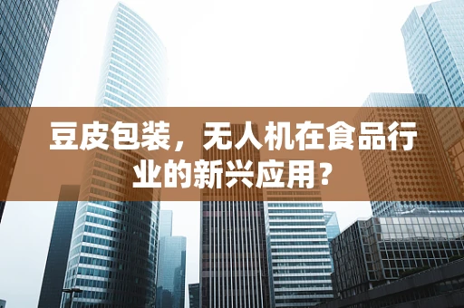 豆皮包装，无人机在食品行业的新兴应用？