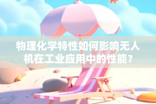 物理化学特性如何影响无人机在工业应用中的性能？