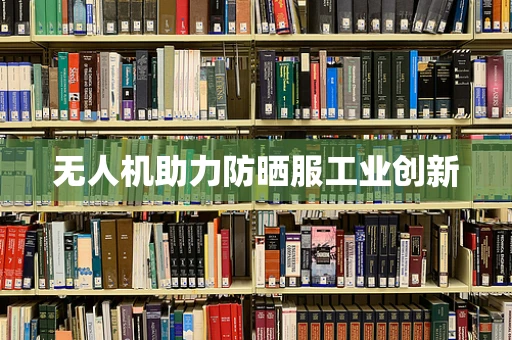 无人机助力防晒服工业创新