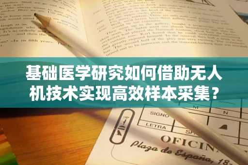 基础医学研究如何借助无人机技术实现高效样本采集？