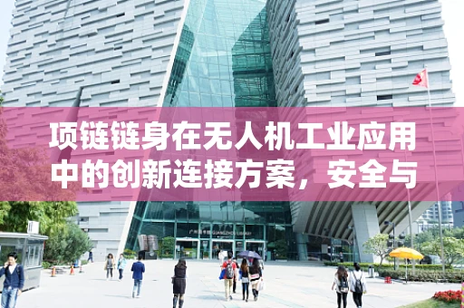项链链身在无人机工业应用中的创新连接方案，安全与效率的双重挑战