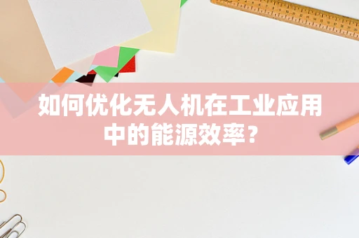 如何优化无人机在工业应用中的能源效率？