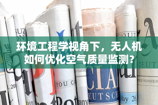 环境工程学视角下，无人机如何优化空气质量监测？