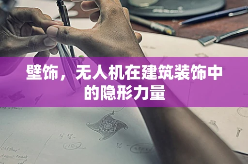 壁饰，无人机在建筑装饰中的隐形力量