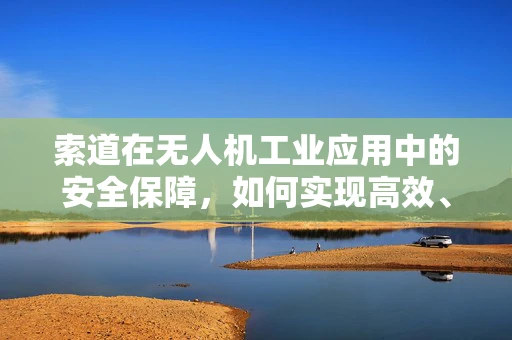 索道在无人机工业应用中的安全保障，如何实现高效、稳定的连接？