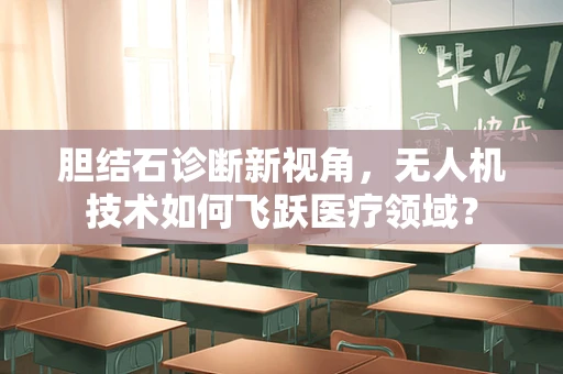 胆结石诊断新视角，无人机技术如何飞跃医疗领域？