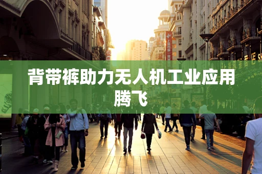 背带裤助力无人机工业应用腾飞