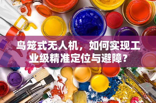 鸟笼式无人机，如何实现工业级精准定位与避障？