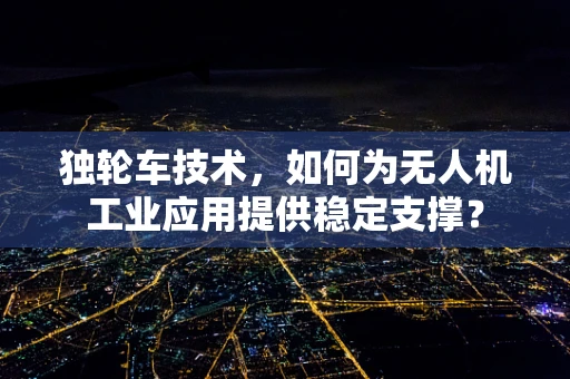 独轮车技术，如何为无人机工业应用提供稳定支撑？