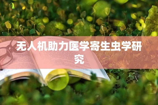 无人机助力医学寄生虫学研究