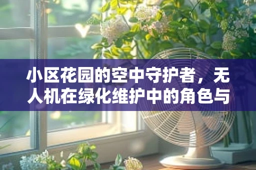小区花园的空中守护者，无人机在绿化维护中的角色与挑战？