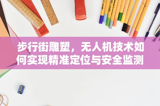 步行街雕塑，无人机技术如何实现精准定位与安全监测？