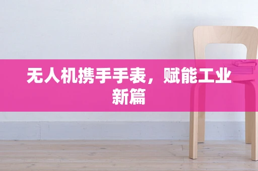 无人机携手手表，赋能工业新篇
