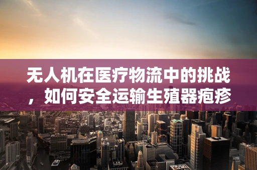 无人机在医疗物流中的挑战，如何安全运输生殖器疱疹样本？