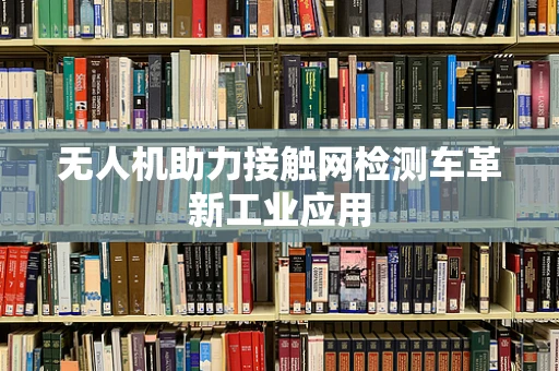 无人机助力接触网检测车革新工业应用