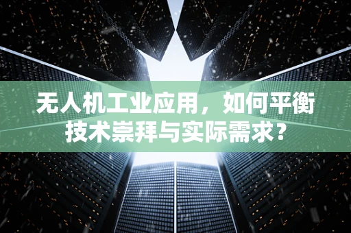 无人机工业应用，如何平衡技术崇拜与实际需求？
