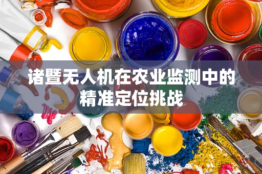 诸暨无人机在农业监测中的精准定位挑战