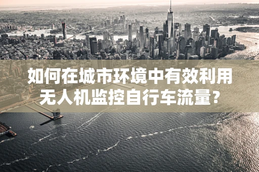 如何在城市环境中有效利用无人机监控自行车流量？