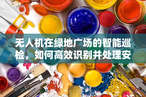 无人机在绿地广场的智能巡检，如何高效识别并处理安全隐患？