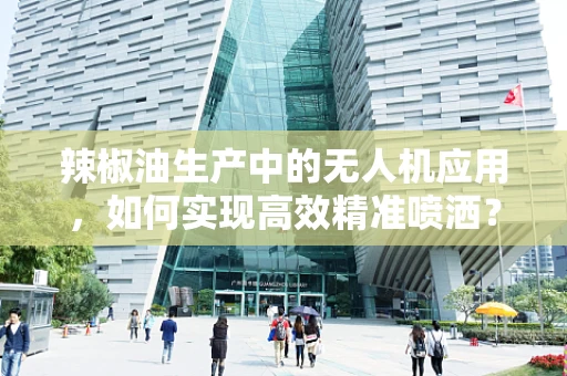 辣椒油生产中的无人机应用，如何实现高效精准喷洒？