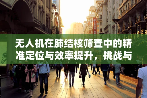 无人机在肺结核筛查中的精准定位与效率提升，挑战与机遇？