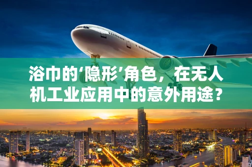 浴巾的‘隐形’角色，在无人机工业应用中的意外用途？