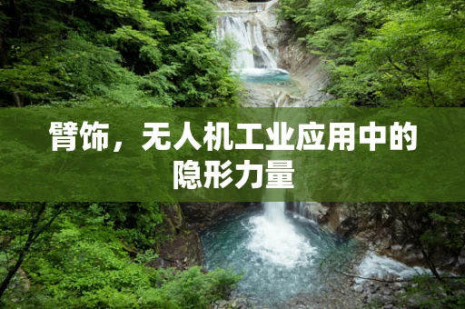 臂饰，无人机工业应用中的隐形力量
