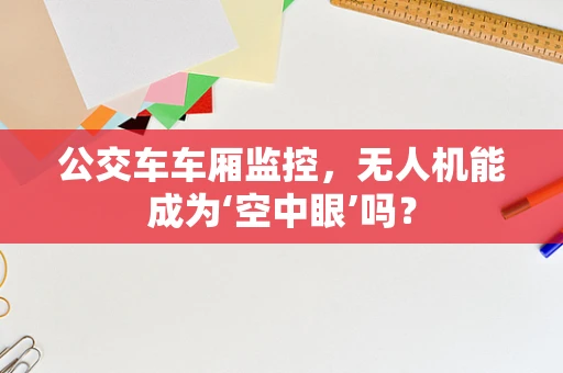 公交车车厢监控，无人机能成为‘空中眼’吗？